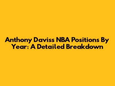 Anthony Davis's NBA Positions By Year: A Detailed Breakdown