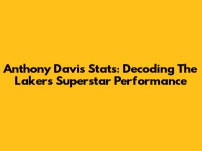 Anthony Davis Stats: Decoding The Lakers' Superstar Performance