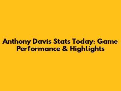 Anthony Davis Stats Today: Game Performance & Highlights