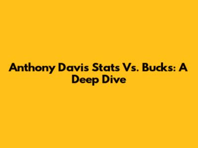 Anthony Davis Stats Vs. Bucks: A Deep Dive