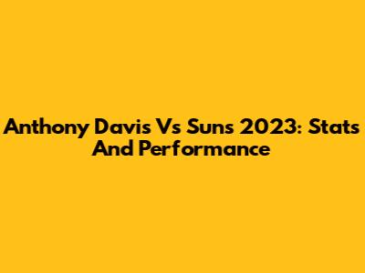 Anthony Davis Vs Suns 2023: Stats And Performance