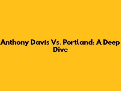 Anthony Davis Vs. Portland: A Deep Dive