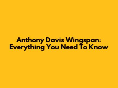 Anthony Davis Wingspan: Everything You Need To Know