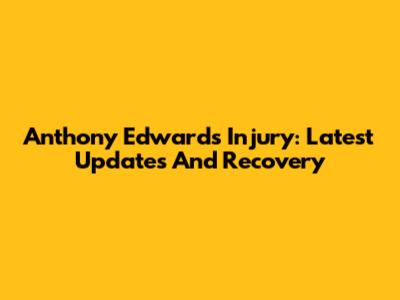 Anthony Edwards Injury: Latest Updates And Recovery