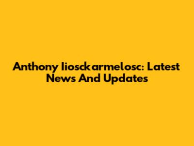 Anthony Iiosckarmelosc: Latest News And Updates