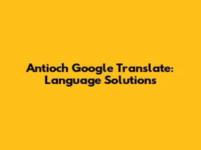 Antioch Google Translate: Language Solutions