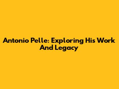 Antonio Pelle: Exploring His Work And Legacy