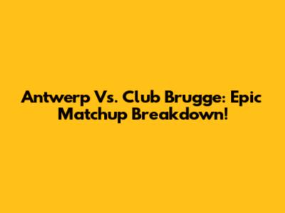 Antwerp Vs. Club Brugge: Epic Matchup Breakdown!