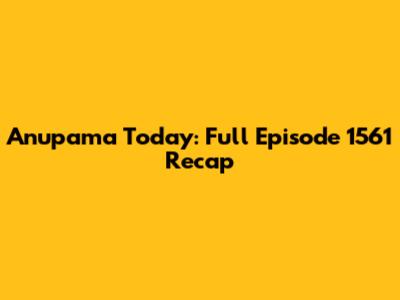 Anupama Today: Full Episode 1561 Recap