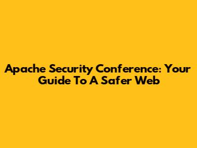 Apache Security Conference: Your Guide To A Safer Web