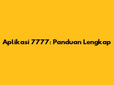 Aplikasi 7777: Panduan Lengkap
