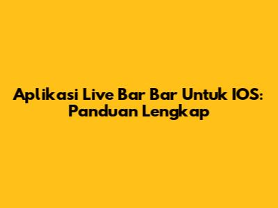 Aplikasi Live Bar Bar Untuk IOS: Panduan Lengkap