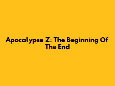 Apocalypse Z: The Beginning Of The End
