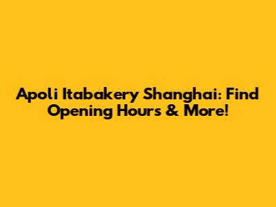 Apoli Itabakery Shanghai: Find Opening Hours & More!