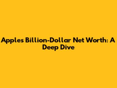 Apple's Billion-Dollar Net Worth: A Deep Dive