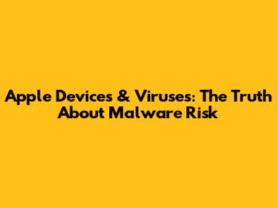 Apple Devices & Viruses: The Truth About Malware Risk