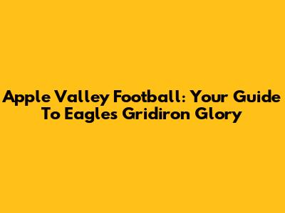 Apple Valley Football: Your Guide To Eagles Gridiron Glory