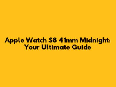 Apple Watch S8 41mm Midnight: Your Ultimate Guide