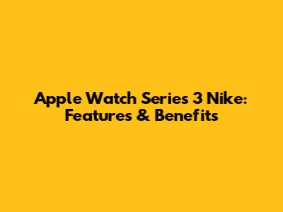 Apple Watch Series 3 Nike: Features & Benefits
