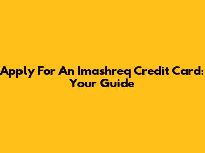 Apply For An Imashreq Credit Card: Your Guide