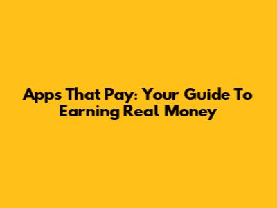 Apps That Pay: Your Guide To Earning Real Money