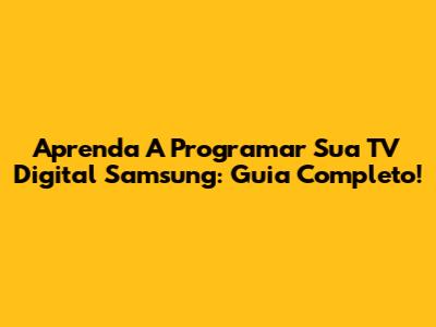 Aprenda A Programar Sua TV Digital Samsung: Guia Completo!