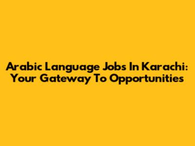Arabic Language Jobs In Karachi: Your Gateway To Opportunities