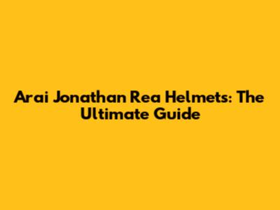 Arai Jonathan Rea Helmets: The Ultimate Guide