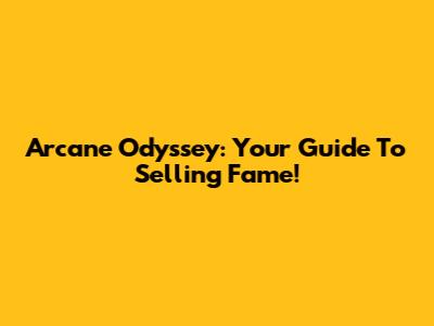 Arcane Odyssey: Your Guide To Selling Fame!