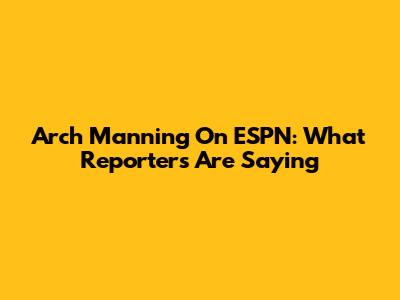 Arch Manning On ESPN: What Reporters Are Saying
