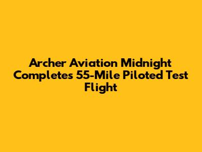 Archer Aviation Midnight Completes 55-Mile Piloted Test Flight