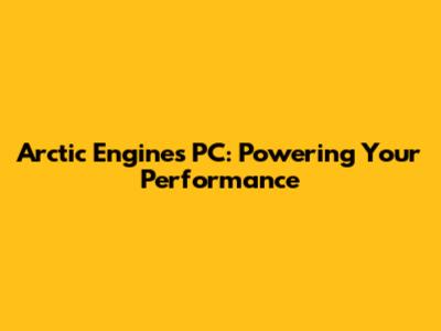 Arctic Engines PC: Powering Your Performance