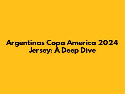 Argentina's Copa America 2024 Jersey: A Deep Dive