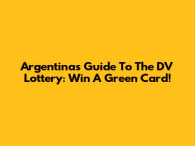 Argentina's Guide To The DV Lottery: Win A Green Card!