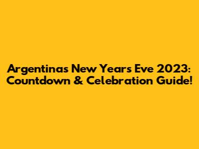 Argentina's New Year's Eve 2023: Countdown & Celebration Guide!