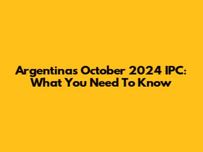 Argentina's October 2024 IPC: What You Need To Know