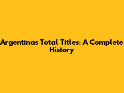 Argentina's Total Titles: A Complete History