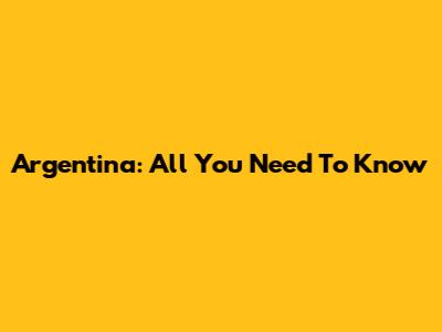 Argentina: All You Need To Know
