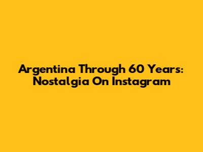 Argentina Through 60 Years: Nostalgia On Instagram