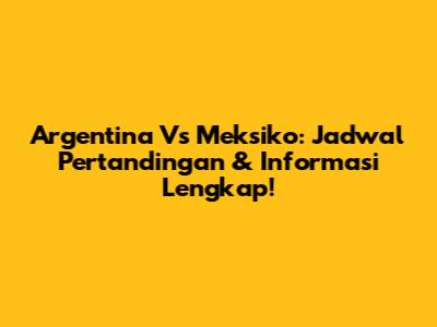 Argentina Vs Meksiko: Jadwal Pertandingan & Informasi Lengkap!