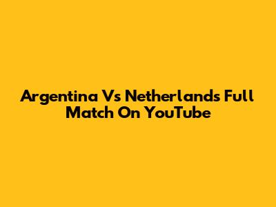 Argentina Vs Netherlands Full Match On YouTube