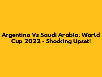 Argentina Vs Saudi Arabia: World Cup 2022 - Shocking Upset!