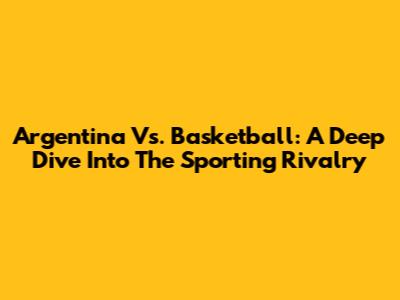 Argentina Vs. Basketball: A Deep Dive Into The Sporting Rivalry