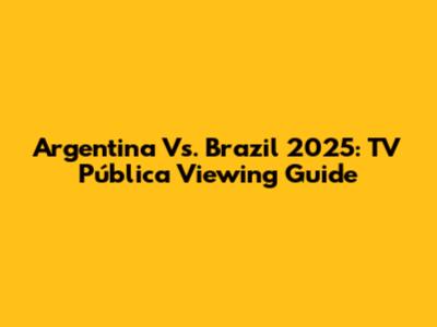 Argentina Vs. Brazil 2025: TV Pública Viewing Guide