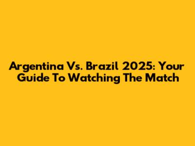 Argentina Vs. Brazil 2025: Your Guide To Watching The Match