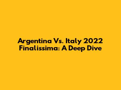 Argentina Vs. Italy 2022 Finalissima: A Deep Dive