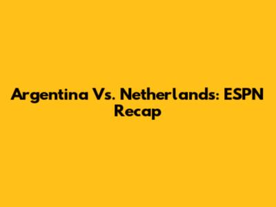 Argentina Vs. Netherlands: ESPN Recap