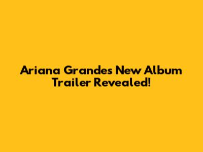 Ariana Grande's New Album Trailer Revealed!