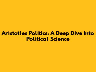 Aristotle's Politics: A Deep Dive Into Political Science
