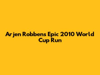 Arjen Robben's Epic 2010 World Cup Run